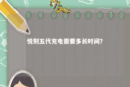 悦刻五代充电需要多长时间�？ 